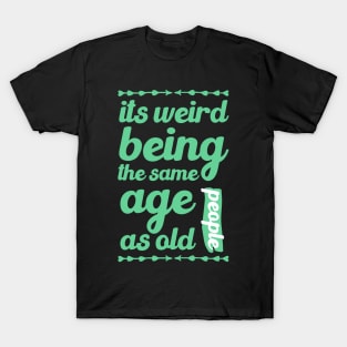 its weird being the same age as old people funny quote gift T-Shirt